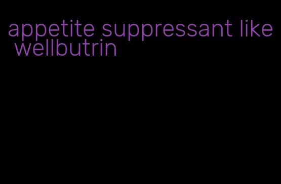 appetite suppressant like wellbutrin