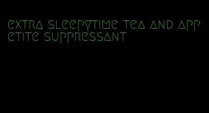 extra sleepytime tea and appetite suppressant