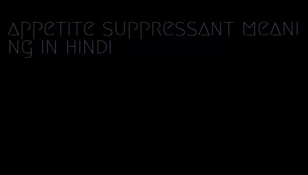 appetite suppressant meaning in hindi