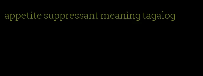 appetite suppressant meaning tagalog