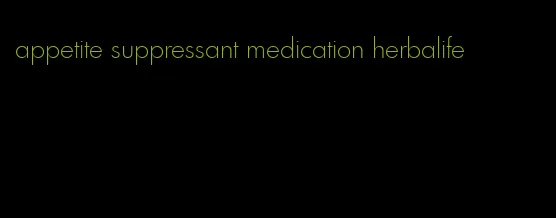 appetite suppressant medication herbalife