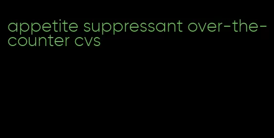 appetite suppressant over-the-counter cvs