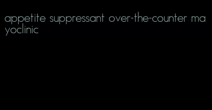 appetite suppressant over-the-counter mayoclinic