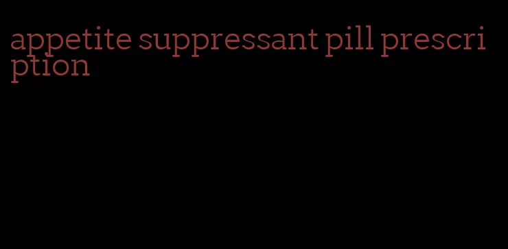 appetite suppressant pill prescription