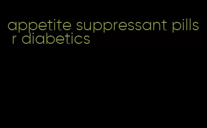 appetite suppressant pills r diabetics