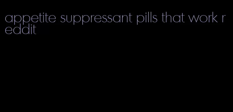 appetite suppressant pills that work reddit