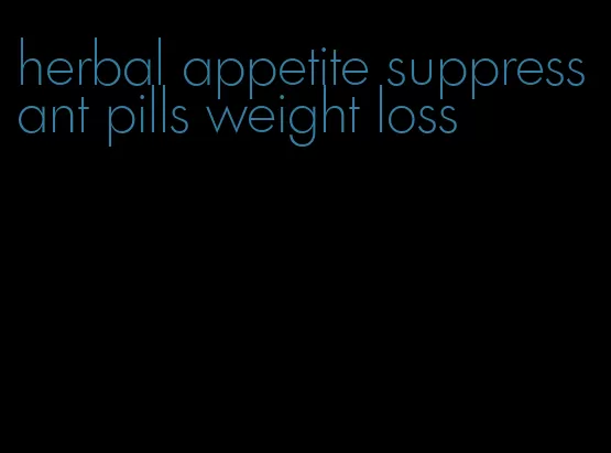 herbal appetite suppressant pills weight loss