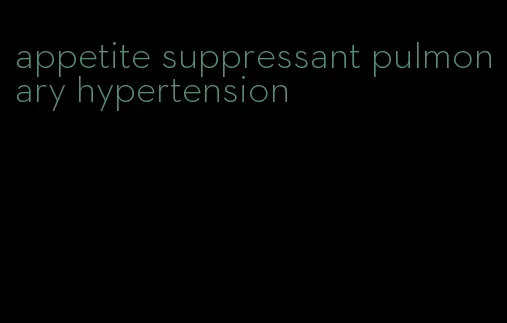 appetite suppressant pulmonary hypertension