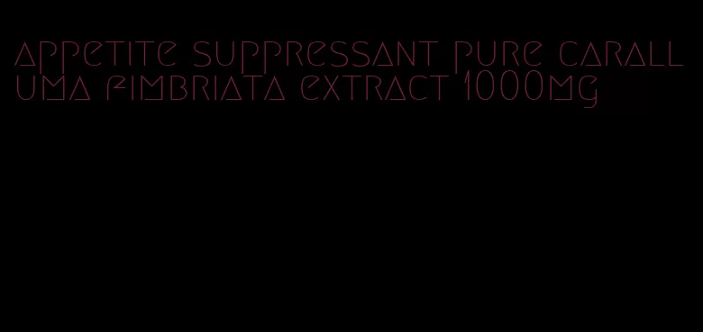 appetite suppressant pure caralluma fimbriata extract 1000mg