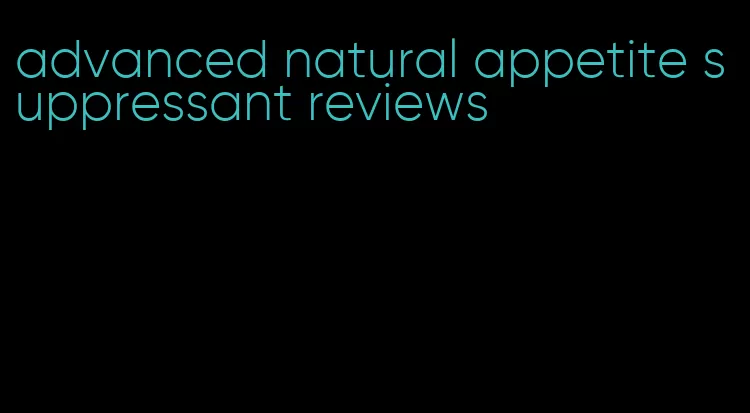 advanced natural appetite suppressant reviews