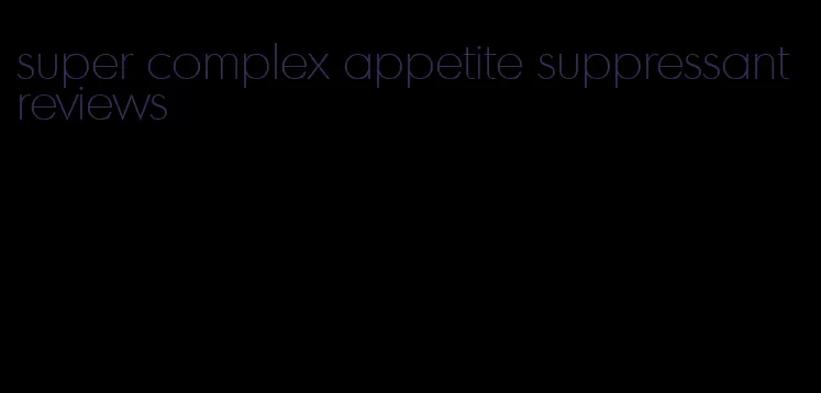 super complex appetite suppressant reviews