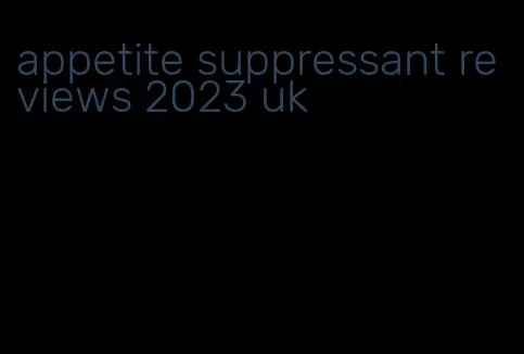 appetite suppressant reviews 2023 uk