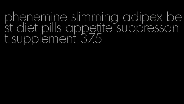 phenemine slimming adipex best diet pills appetite suppressant supplement 37.5