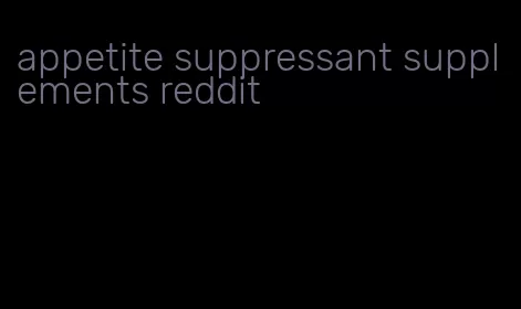 appetite suppressant supplements reddit