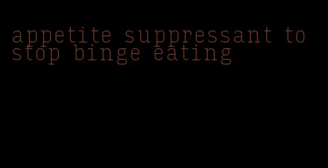 appetite suppressant to stop binge eating