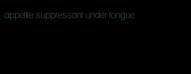 appetite suppressant under tongue