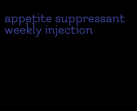 appetite suppressant weekly injection