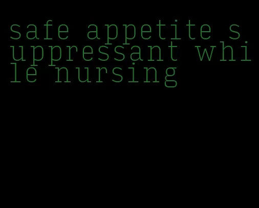 safe appetite suppressant while nursing