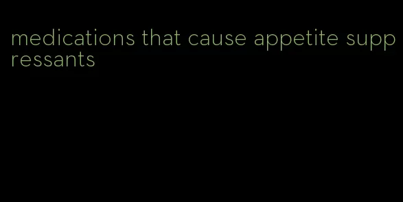 medications that cause appetite suppressants