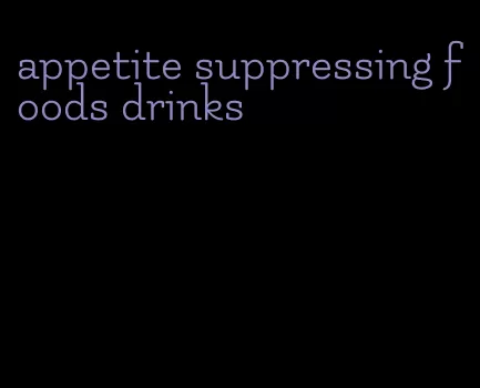 appetite suppressing foods drinks