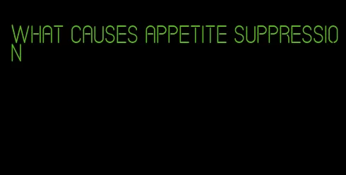 what causes appetite suppression