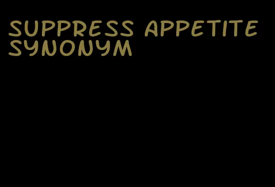 suppress appetite synonym