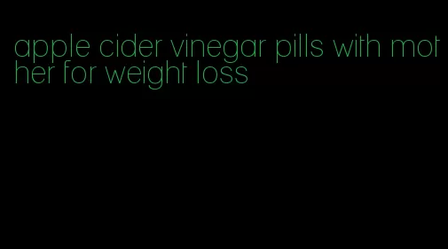 apple cider vinegar pills with mother for weight loss