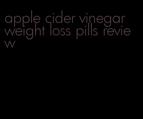 apple cider vinegar weight loss pills review