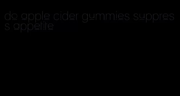 do apple cider gummies suppress appetite