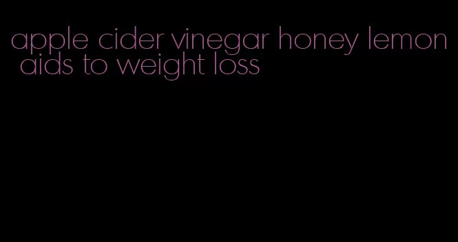 apple cider vinegar honey lemon aids to weight loss