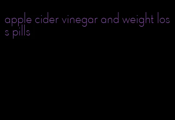 apple cider vinegar and weight loss pills