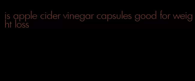 is apple cider vinegar capsules good for weight loss