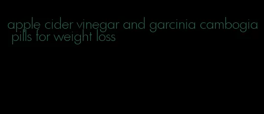 apple cider vinegar and garcinia cambogia pills for weight loss