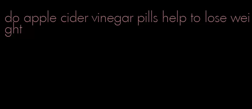 do apple cider vinegar pills help to lose weight