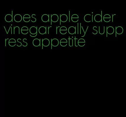 does apple cider vinegar really suppress appetite