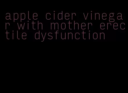 apple cider vinegar with mother erectile dysfunction