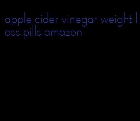 apple cider vinegar weight loss pills amazon