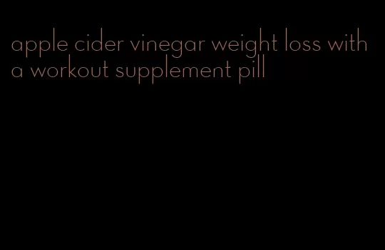 apple cider vinegar weight loss with a workout supplement pill