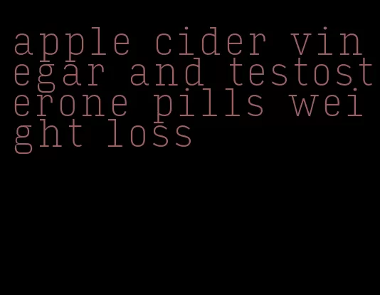 apple cider vinegar and testosterone pills weight loss