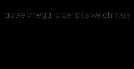 apple vinegar cider pills weight loss