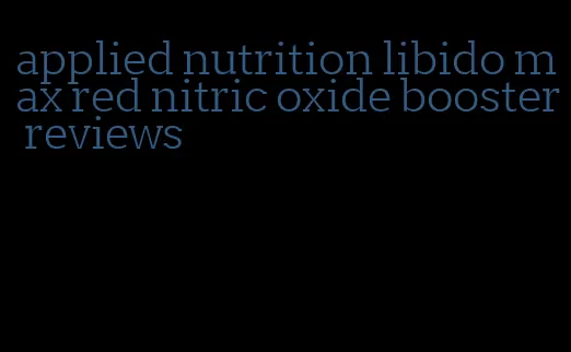 applied nutrition libido max red nitric oxide booster reviews