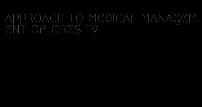 approach to medical management of obesity