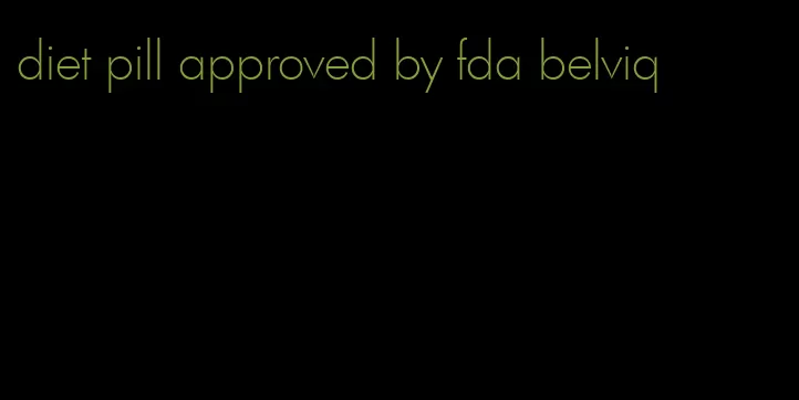 diet pill approved by fda belviq