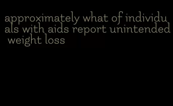 approximately what of individuals with aids report unintended weight loss