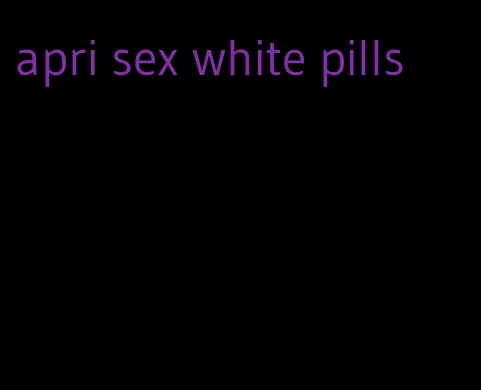 apri sex white pills