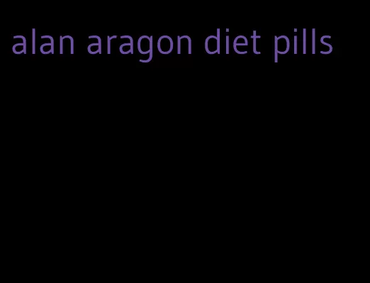 alan aragon diet pills