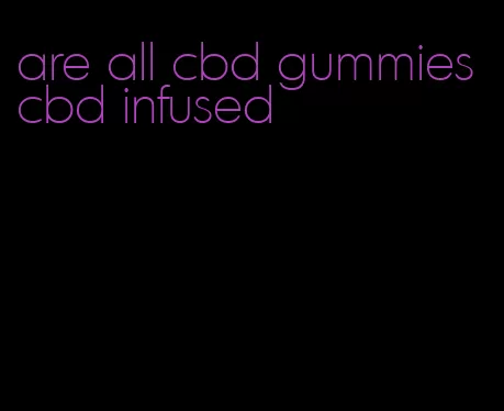 are all cbd gummies cbd infused