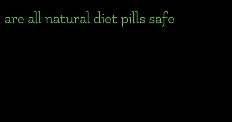 are all natural diet pills safe