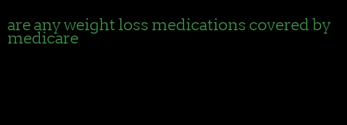 are any weight loss medications covered by medicare