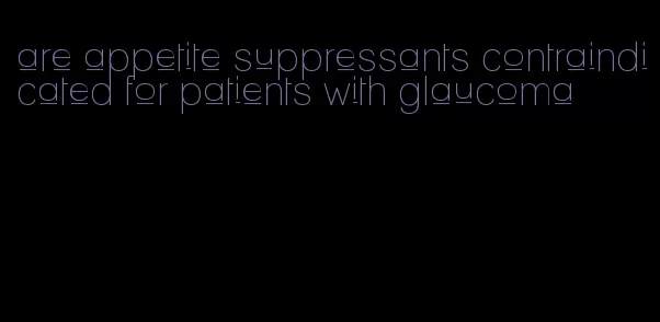 are appetite suppressants contraindicated for patients with glaucoma